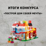 Итоги конкурса «Построй дом своей мечты»